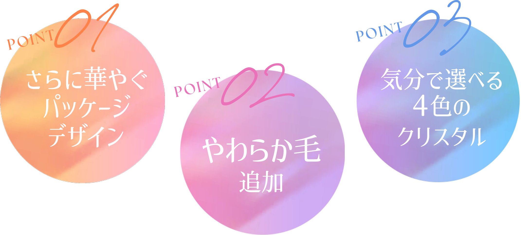 さらに華やぐパッケージデザイン　やわらか毛追加　気分で選べる4色のクリスタル