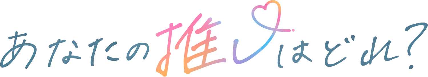 あなたの推しはどれ?