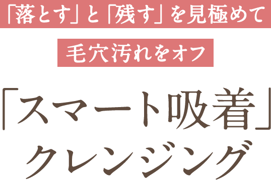 「落とす」と「残す」を見極めて毛穴汚れをオフ「スマート吸着」クレンジング