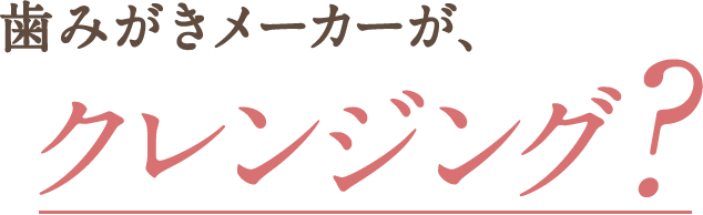 歯みがきメーカーが、クレンジング？