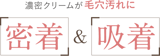 濃密クリームが毛穴汚れに密着&吸着