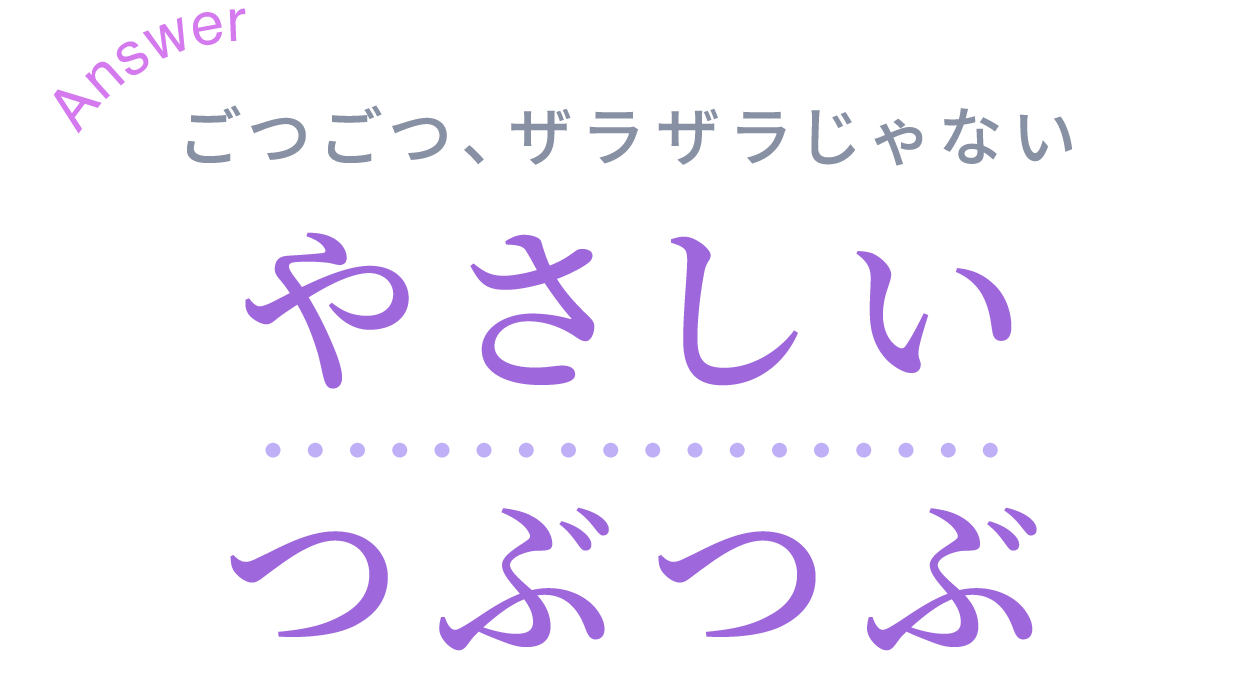 ごつごつ、ザラザラじゃない　やさしいつぶつぶ