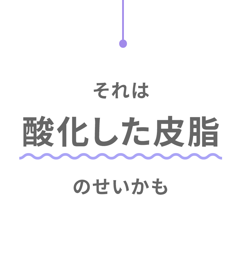 それは酸化した皮脂のせいかも