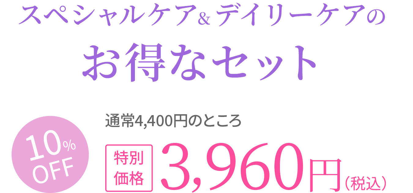 スペシャルケア＆デイリーケアのお得なセット　10%OFF　通常4,400円のところ特別価格　3,960円（税込）