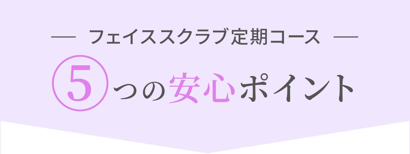 フェイススクラブ定期コース5つの安心ポイント
