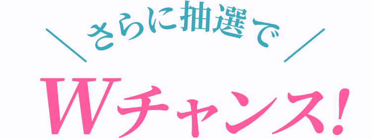 さらに抽選でWチャンス!