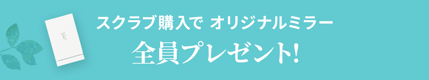 スクラブ購入で オリジナルミラー全員プレゼント!