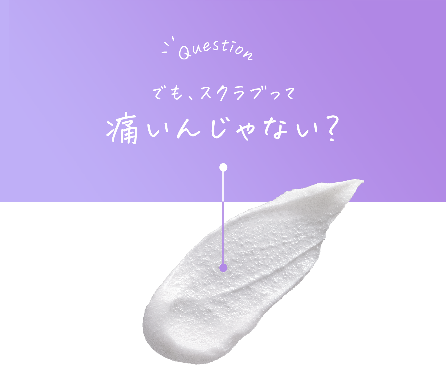 でも、スクラブって痛いんじゃない?