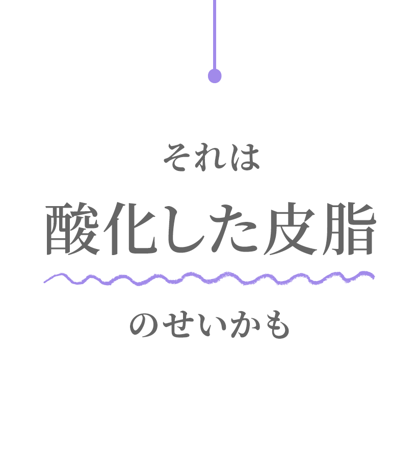 それは酸化した皮脂のせいかも