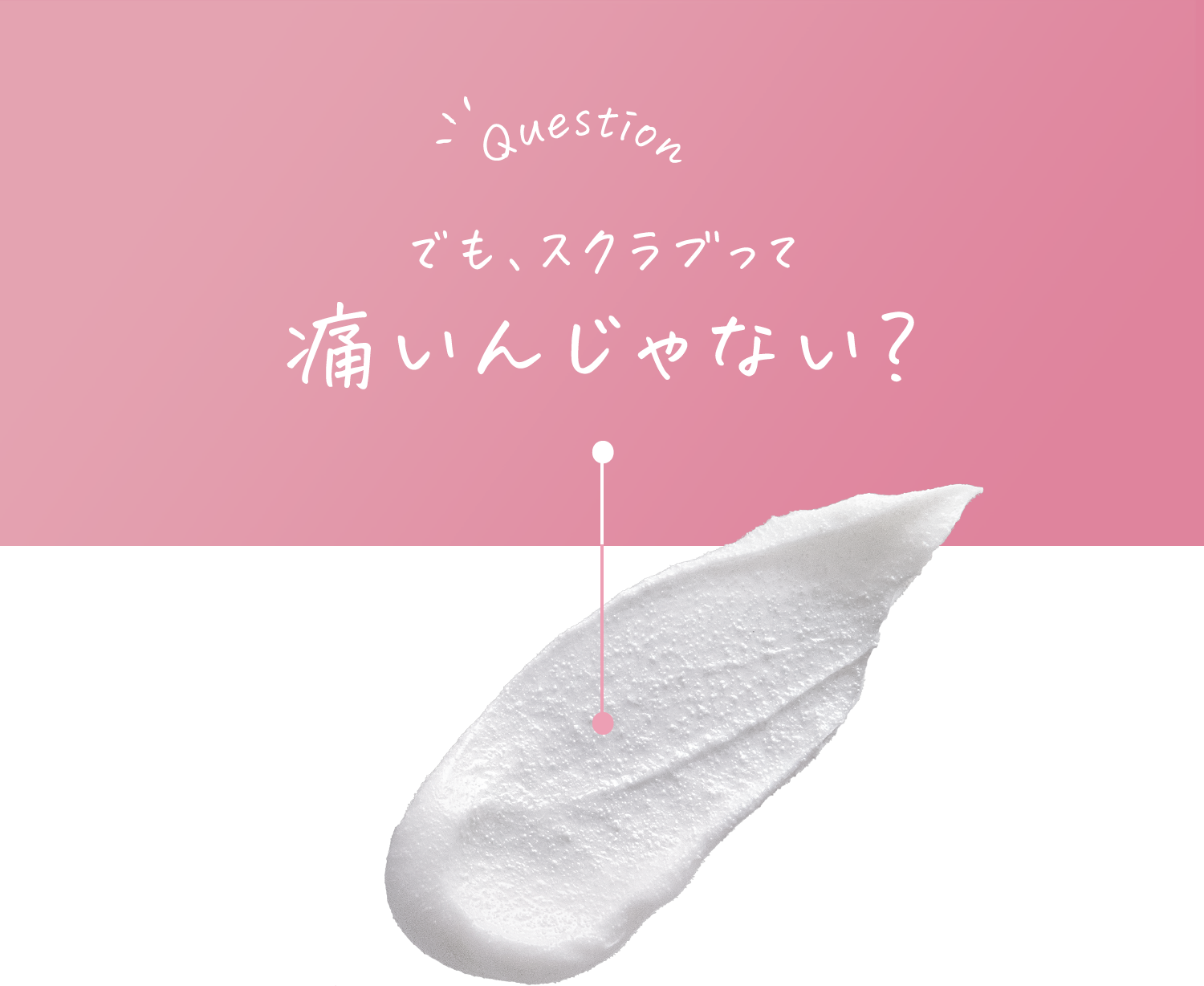 でも、スクラブって痛いんじゃない?