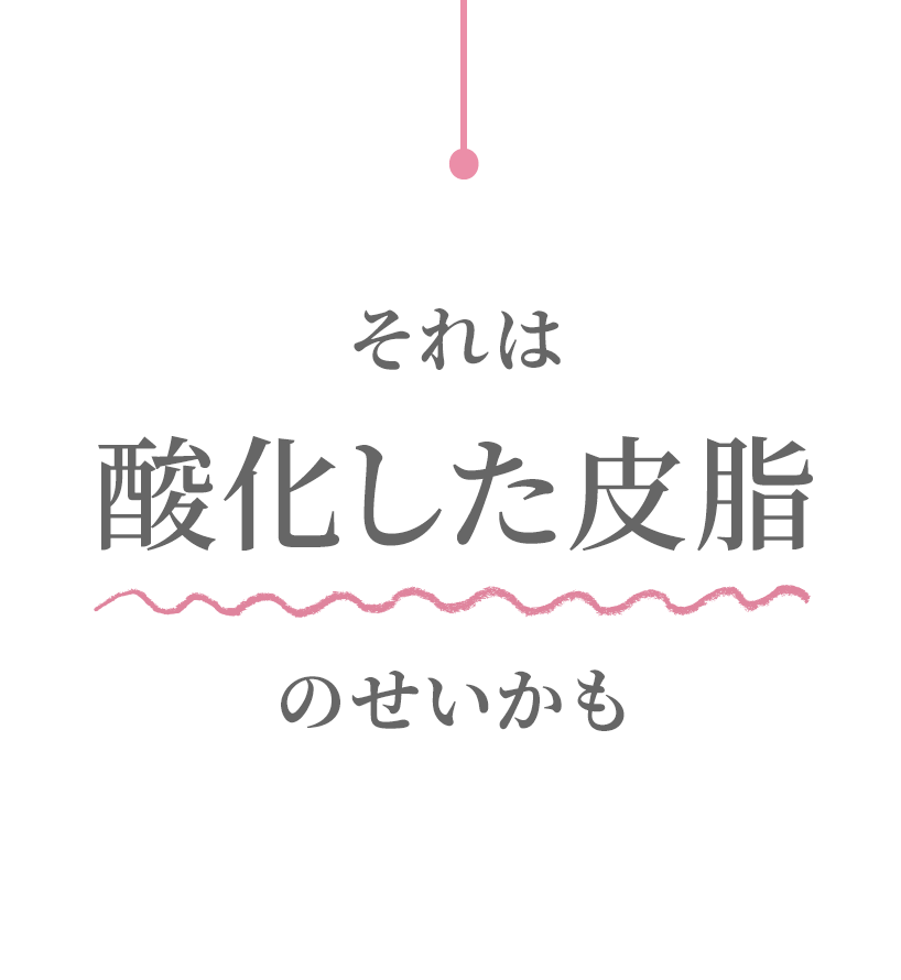 それは酸化した皮脂のせいかも