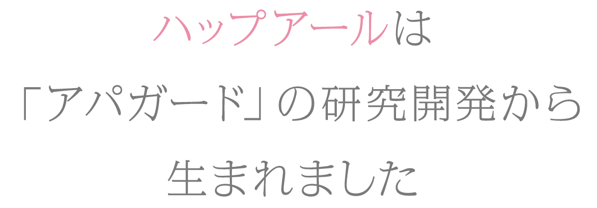 ハップアールは「アパガード」の研究開発から生まれました