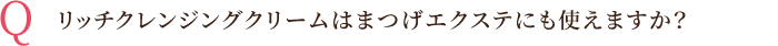 リッチクレンジングクリームはまつげエクステにも使えますか？