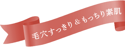 毛穴すっきり＆もっちり素肌