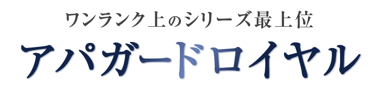 ワンランク上のシリーズ最上位 アパガードロイヤル